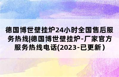 德国博世壁挂炉24小时全国售后服务热线|德国博世壁挂炉-厂家官方服务热线电话(2023-已更新）